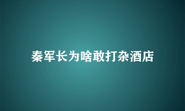 秦军长为啥敢打杂酒店