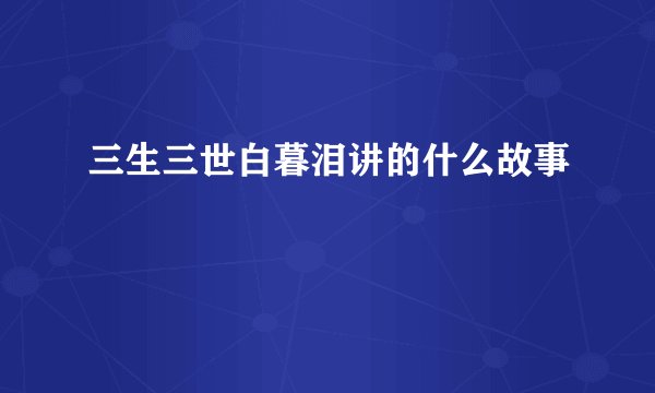 三生三世白暮泪讲的什么故事