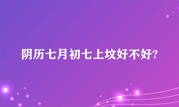 阴历七月初七上坟好不好?
