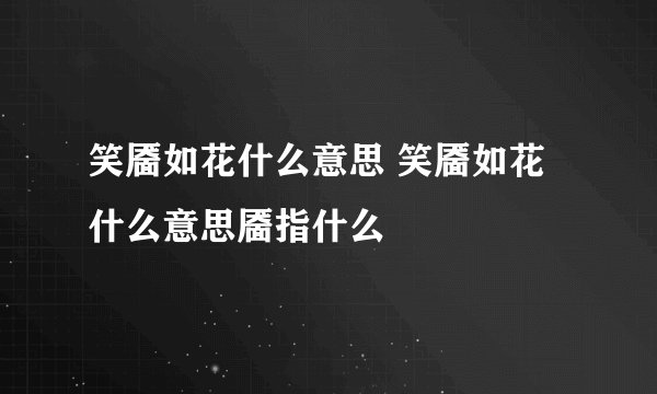 笑靥如花什么意思 笑靥如花什么意思靥指什么