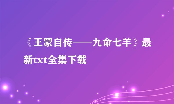 《王蒙自传——九命七羊》最新txt全集下载