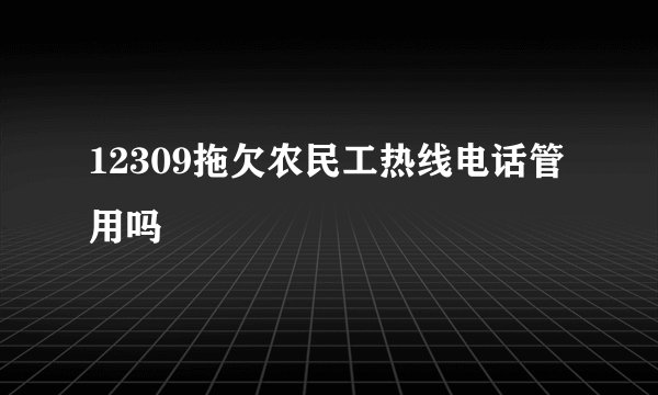 12309拖欠农民工热线电话管用吗