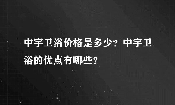 中宇卫浴价格是多少？中宇卫浴的优点有哪些？