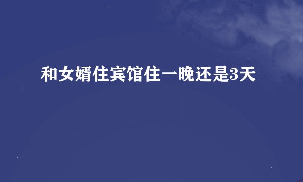 和女婿住宾馆住一晚还是3天