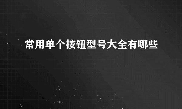 常用单个按钮型号大全有哪些