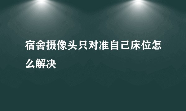 宿舍摄像头只对准自己床位怎么解决