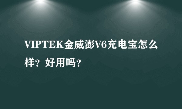 VIPTEK金威澎V6充电宝怎么样？好用吗？
