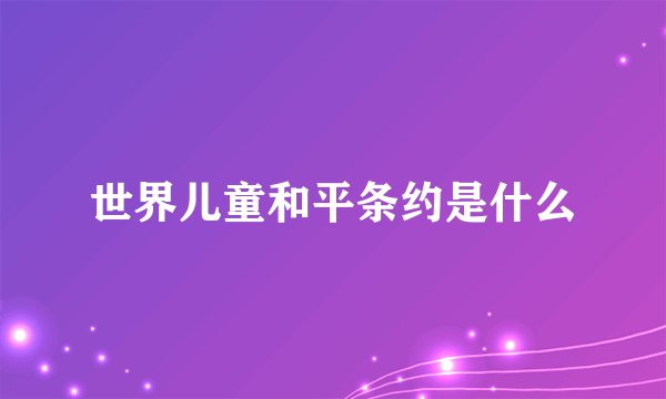 世界儿童和平条约是什么