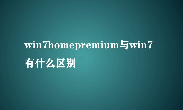 win7homepremium与win7有什么区别