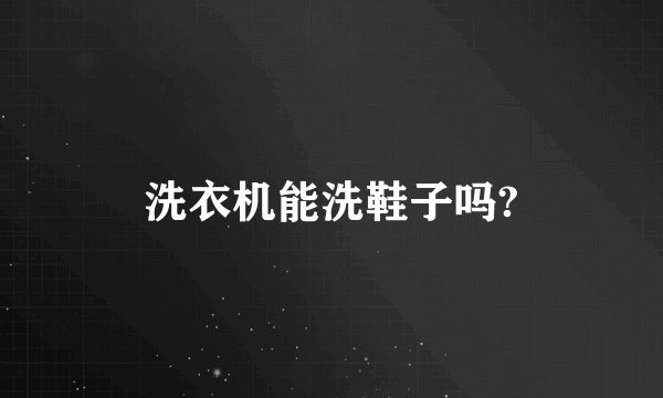 洗衣机能洗鞋子吗?