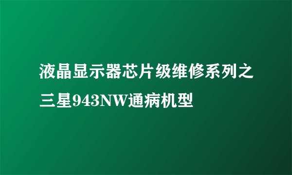液晶显示器芯片级维修系列之三星943NW通病机型