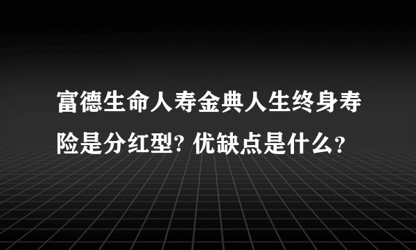 富德生命人寿金典人生终身寿险是分红型? 优缺点是什么？