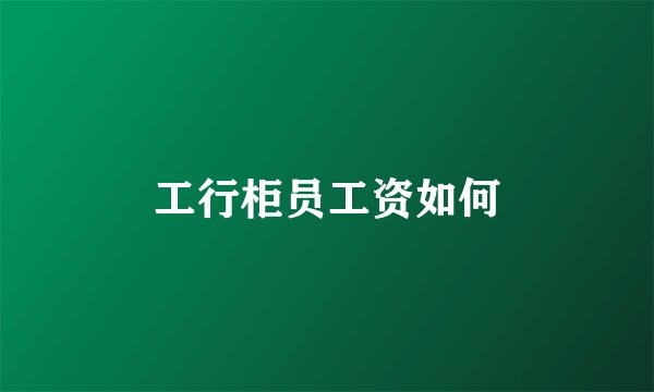 工行柜员工资如何