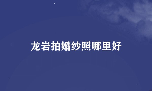 龙岩拍婚纱照哪里好
