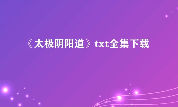 《太极阴阳道》txt全集下载