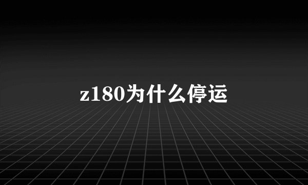z180为什么停运
