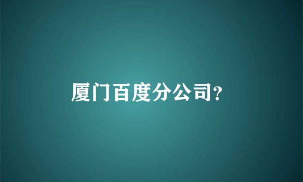 厦门百度分公司？