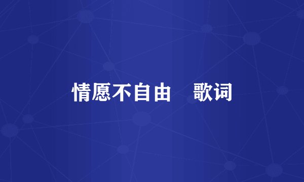 情愿不自由 歌词