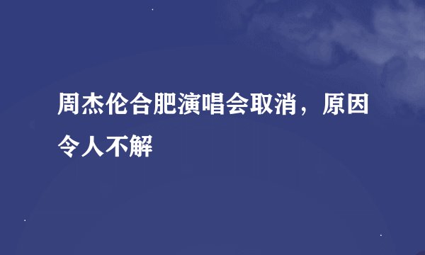 周杰伦合肥演唱会取消,原因令人不解