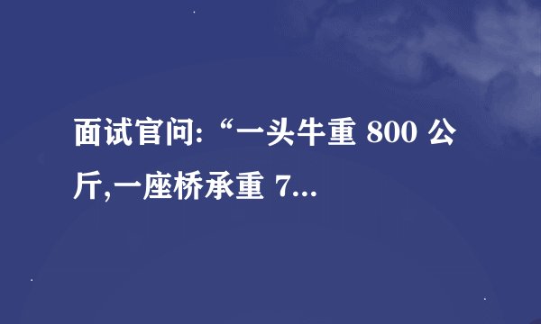 面试官问:“一头牛重 800 公斤,一座桥承重 700 公斤,牛必须活着过桥,桥不能坏