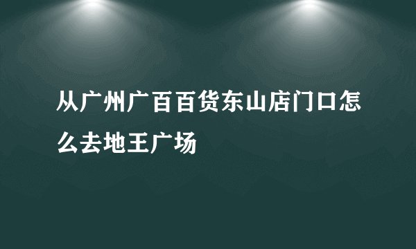 从广州广百百货东山店门口怎么去地王广场