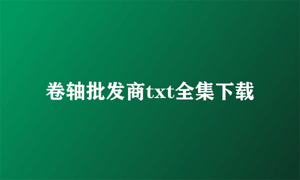 卷轴批发商txt全集下载