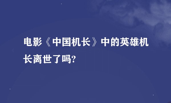 电影《中国机长》中的英雄机长离世了吗?