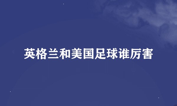 英格兰和美国足球谁厉害