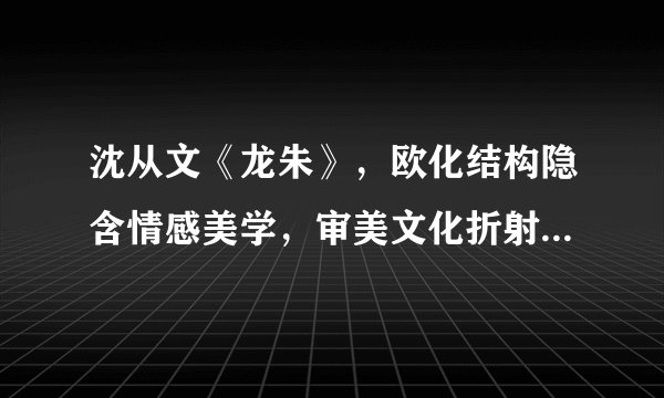 沈从文《龙朱》，欧化结构隐含情感美学，审美文化折射神性与人性