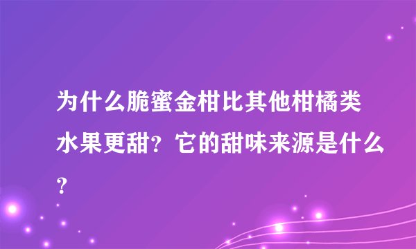为什么脆蜜金柑比其他柑橘类水果更甜？它的甜味来源是什么？