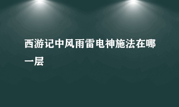 西游记中风雨雷电神施法在哪一层