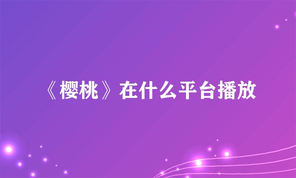 《樱桃》在什么平台播放