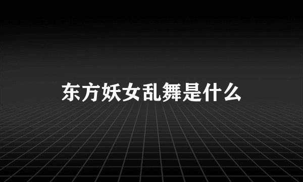 东方妖女乱舞是什么