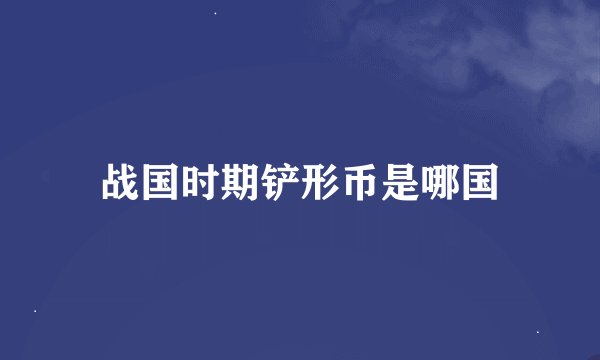 战国时期铲形币是哪国