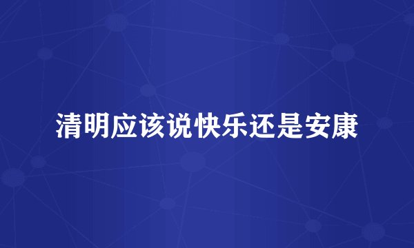 清明应该说快乐还是安康