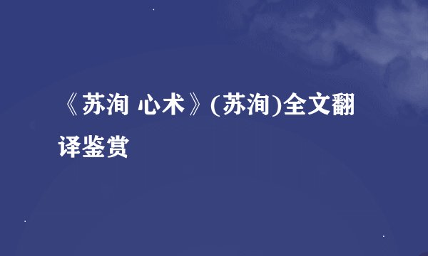 《苏洵 心术》(苏洵)全文翻译鉴赏