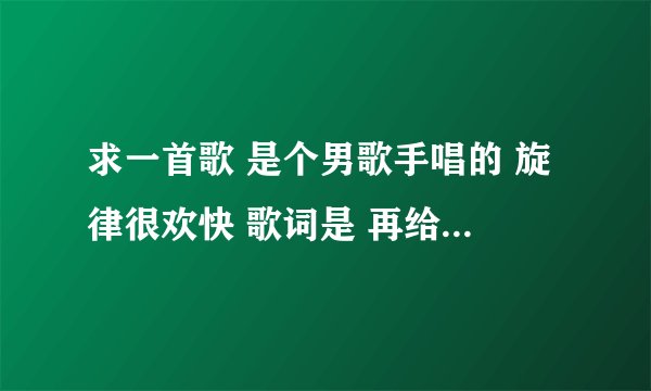 求一首歌 是个男歌手唱的 旋律很欢快 歌词是 再给我一分钟的快乐.....
