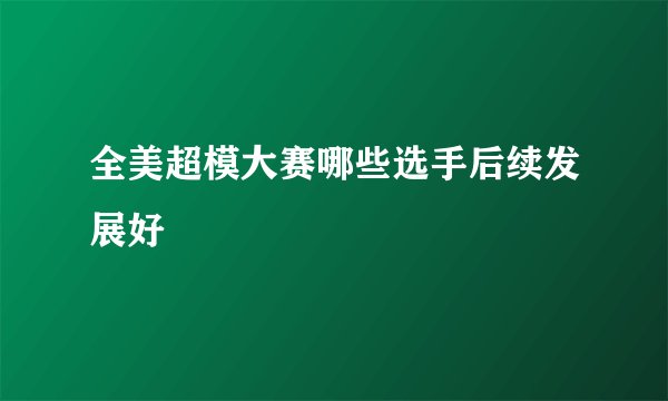 全美超模大赛哪些选手后续发展好