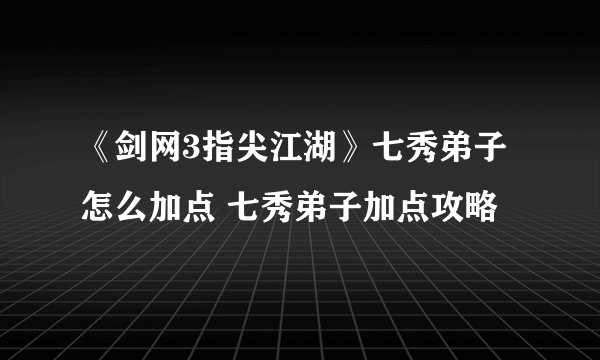 《剑网3指尖江湖》七秀弟子怎么加点 七秀弟子加点攻略