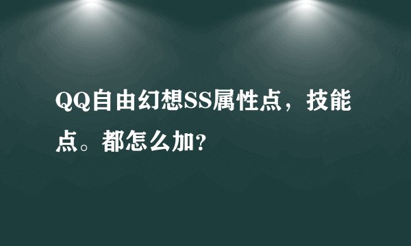 QQ自由幻想SS属性点，技能点。都怎么加？