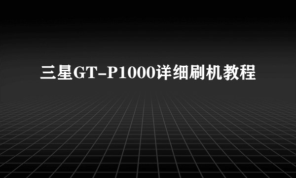 三星GT-P1000详细刷机教程