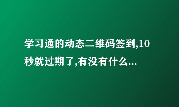 学习通的动态二维码签到,10秒就过期了,有没有什么小程序之