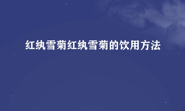 红纨雪菊红纨雪菊的饮用方法