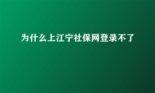 为什么上江宁社保网登录不了