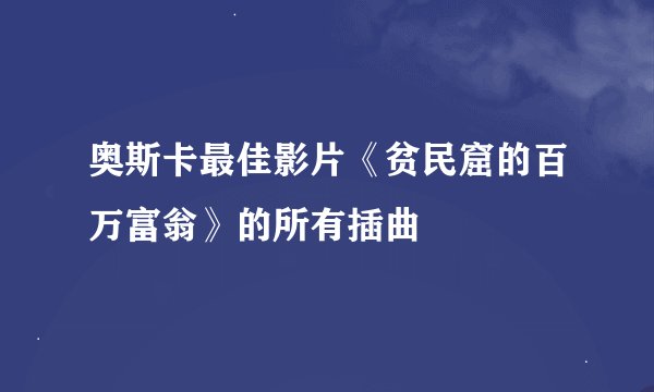 奥斯卡最佳影片《贫民窟的百万富翁》的所有插曲