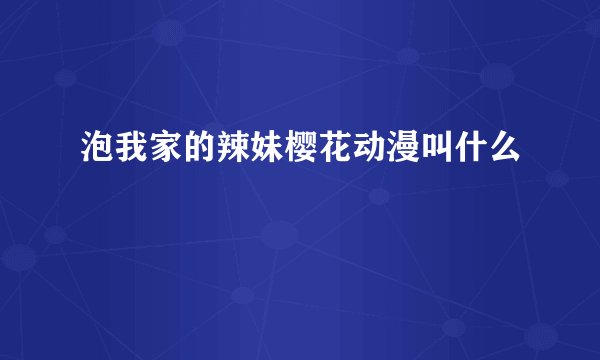 泡我家的辣妹樱花动漫叫什么
