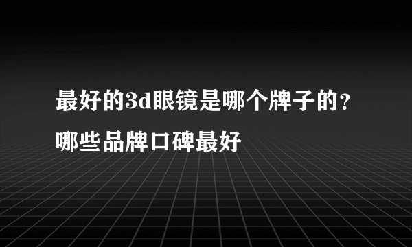 最好的3d眼镜是哪个牌子的?哪些品牌口碑最好