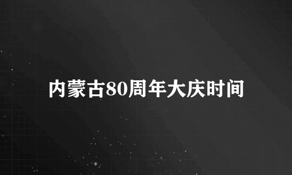 内蒙古80周年大庆时间