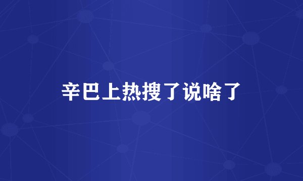 辛巴上热搜了说啥了