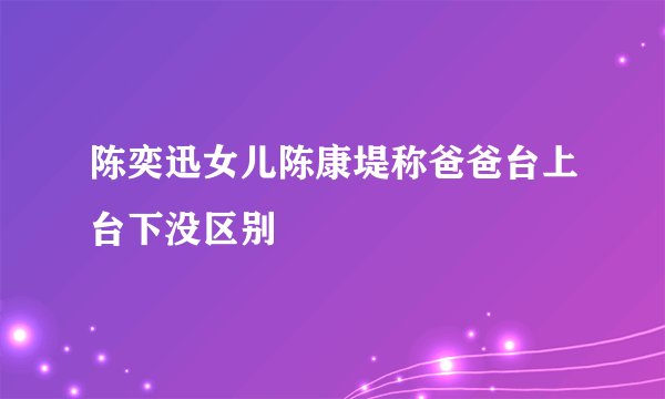 陈奕迅女儿陈康堤称爸爸台上台下没区别